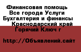 Финансовая помощь - Все города Услуги » Бухгалтерия и финансы   . Краснодарский край,Горячий Ключ г.